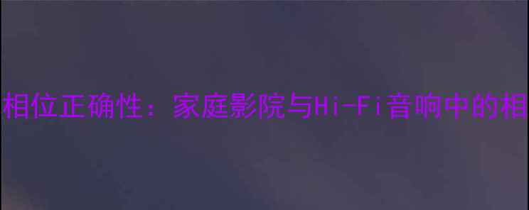 图片 如何检测功放相位正确性：家庭影院与Hi-Fi音响中的相位校正全攻略