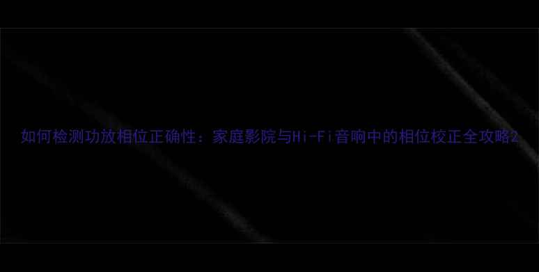 图片 如何检测功放相位正确性：家庭影院与Hi-Fi音响中的相位校正全攻略2