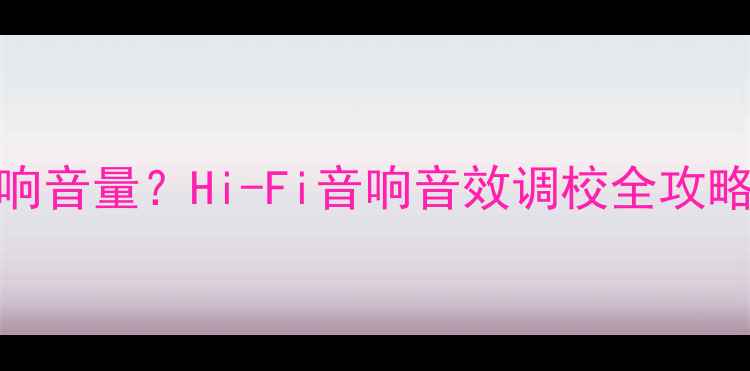 图片 如何正确设置音响音量？Hi-Fi音响音效调校全攻略（附操作指南）