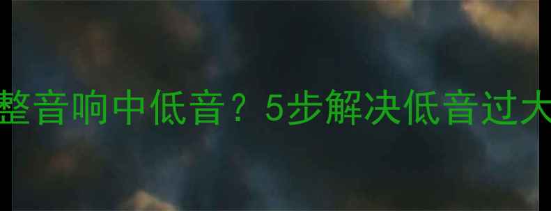 图片 如何正确调整音响中低音？5步解决低音过大的专业指南
