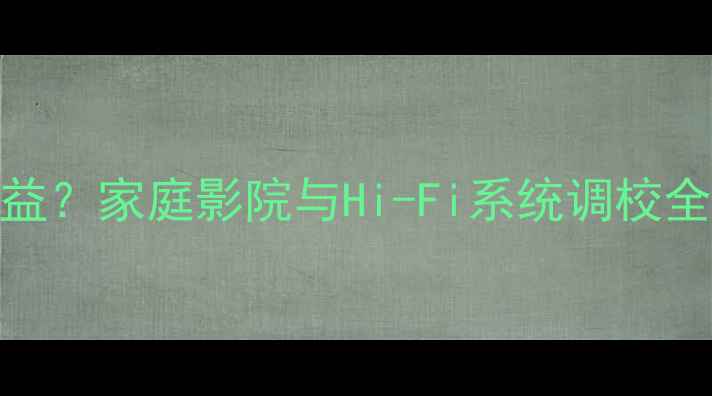 图片 如何正确调整音响增益？家庭影院与Hi-Fi系统调校全指南（附详细步骤）