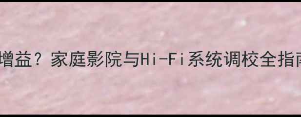 图片 如何正确调整音响增益？家庭影院与Hi-Fi系统调校全指南（附详细步骤）2