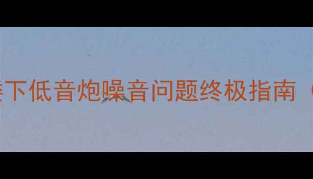 图片 如何正确调试与隔音处理：楼下低音炮噪音问题终极指南（附实测方案+器材选购清单）