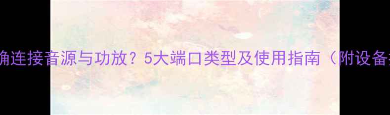 图片 如何正确连接音源与功放？5大端口类型及使用指南（附设备推荐）1