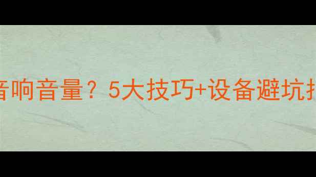 图片 如何科学调节家用音响音量？5大技巧+设备避坑指南（附实测数据）