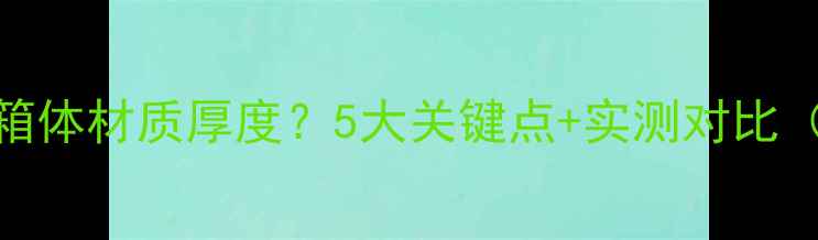 图片 如何选对音箱箱体材质厚度？5大关键点+实测对比（附选购指南）