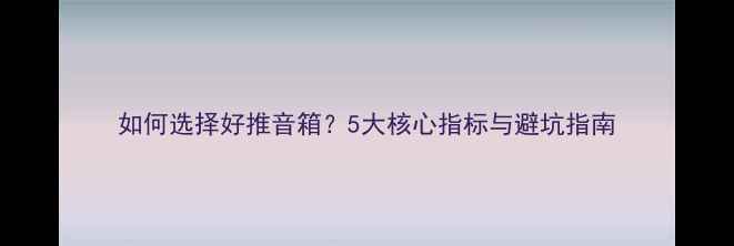 图片 如何选择好推音箱？5大核心指标与避坑指南