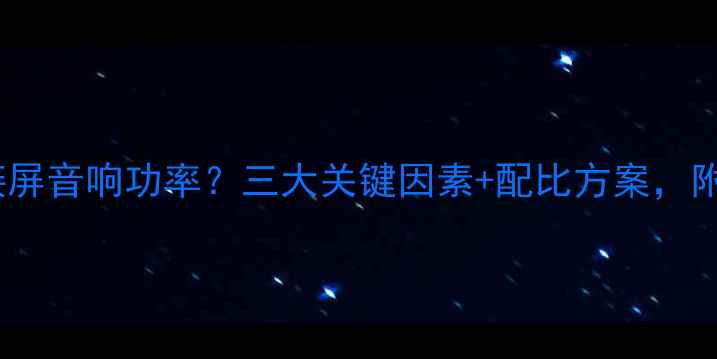 图片 如何选择拼接屏音响功率？三大关键因素+配比方案，附参数对照表2