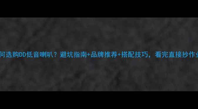 图片 如何选购DD低音喇叭？避坑指南+品牌推荐+搭配技巧，看完直接抄作业2
