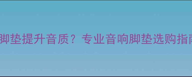 图片 如何通过音箱脚垫提升音质？专业音响脚垫选购指南与使用技巧2