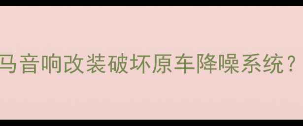 图片 如何避免宝马音响改装破坏原车降噪系统？专业改装全