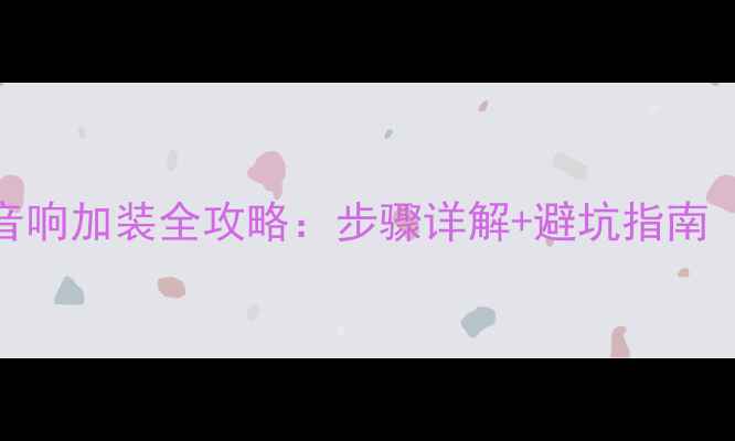 图片 威池后门音响加装全攻略：步骤详解+避坑指南（最新版）