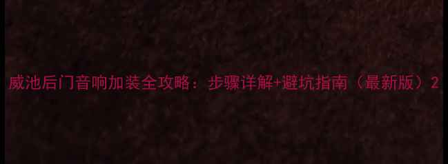 图片 威池后门音响加装全攻略：步骤详解+避坑指南（最新版）2