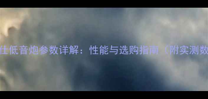 图片 威玛仕低音炮参数详解：性能与选购指南（附实测数据）