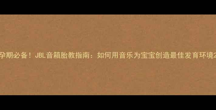 图片 孕期必备！JBL音箱胎教指南：如何用音乐为宝宝创造最佳发育环境2