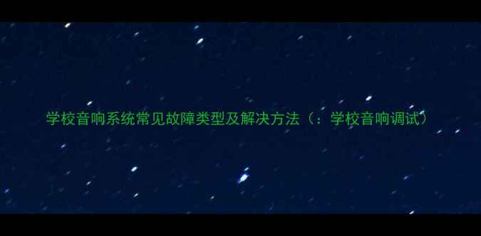 图片 学校音响系统常见故障类型及解决方法（：学校音响调试）