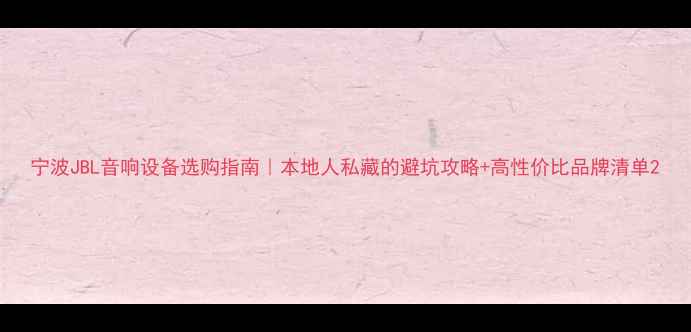 图片 宁波JBL音响设备选购指南｜本地人私藏的避坑攻略+高性价比品牌清单2
