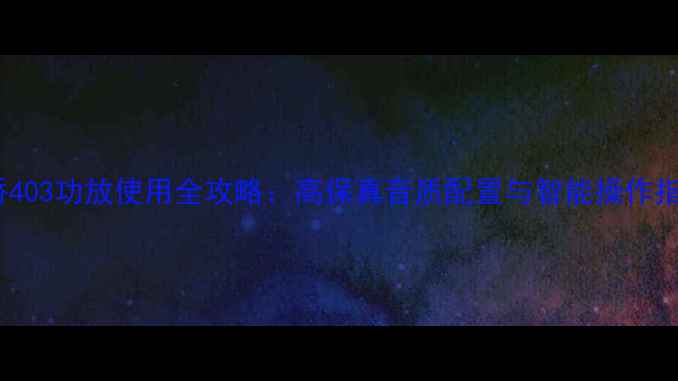 图片 安桥403功放使用全攻略：高保真音质配置与智能操作指南1