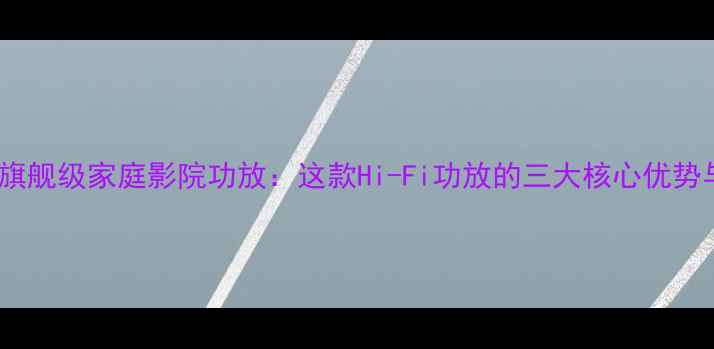 图片 安桥8500TX旗舰级家庭影院功放：这款Hi-Fi功放的三大核心优势与选购指南2