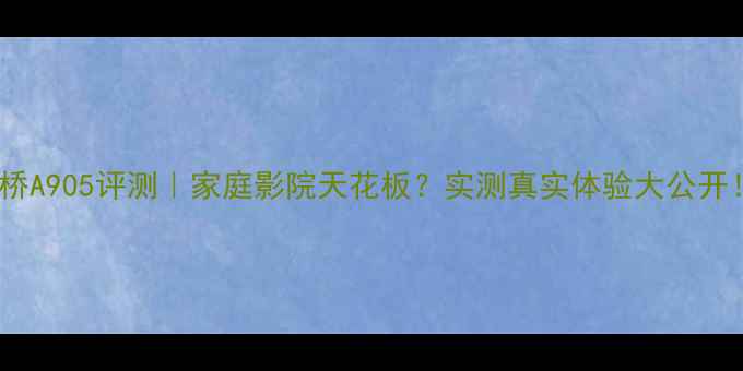 图片 安桥A905评测｜家庭影院天花板？实测真实体验大公开！2