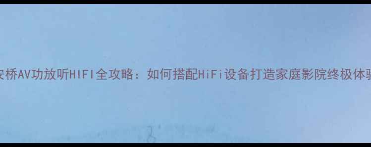 图片 安桥AV功放听HIFI全攻略：如何搭配HiFi设备打造家庭影院终极体验