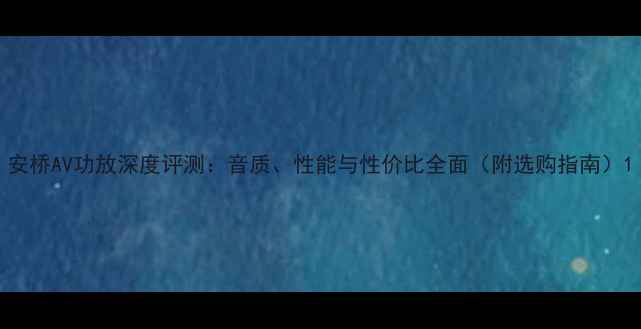 图片 安桥AV功放深度评测：音质、性能与性价比全面（附选购指南）1
