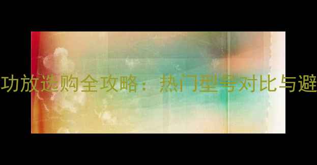 图片 安桥AV功放选购全攻略：热门型号对比与避坑指南