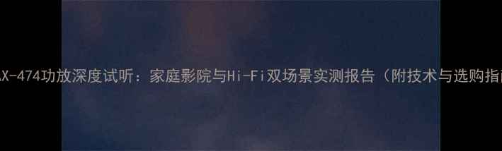 图片 安桥AX-474功放深度试听：家庭影院与Hi-Fi双场景实测报告（附技术与选购指南）1