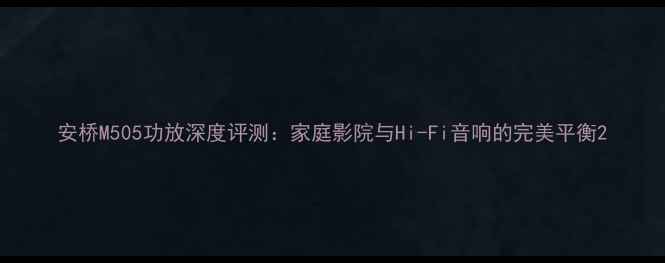 图片 安桥M505功放深度评测：家庭影院与Hi-Fi音响的完美平衡2