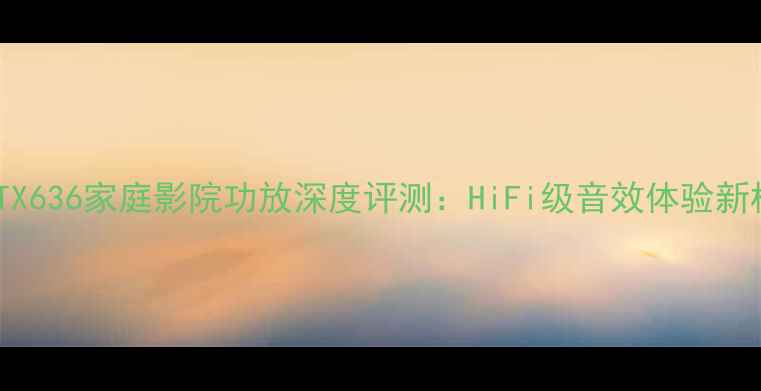 图片 安桥TX636家庭影院功放深度评测：HiFi级音效体验新标杆1