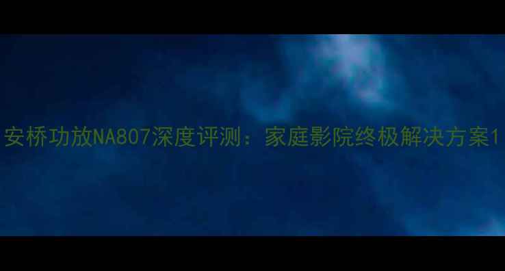 图片 安桥功放NA807深度评测：家庭影院终极解决方案1
