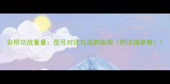 图片 安桥功放重量：型号对比与选购指南（附详细参数）1
