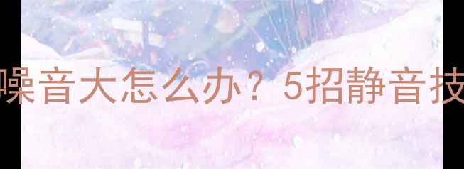 图片 安桥功放风扇噪音大怎么办？5招静音技巧与选购指南