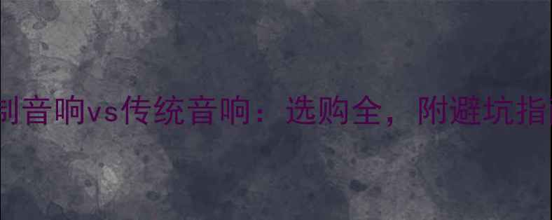 图片 定制音响vs传统音响：选购全，附避坑指南2