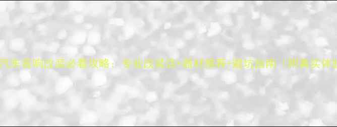 图片 宜兴汽车音响改装必看攻略：专业改装店+器材推荐+避坑指南（附真实体验）1