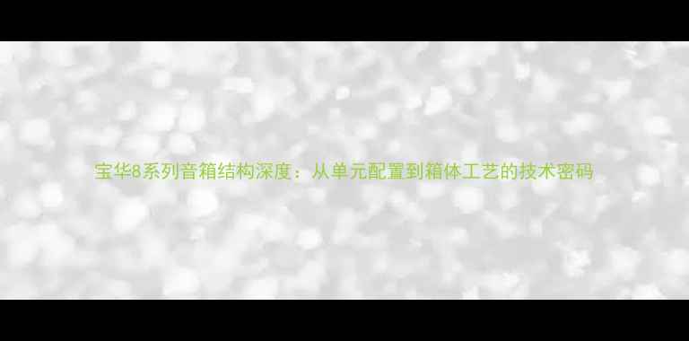 图片 宝华8系列音箱结构深度：从单元配置到箱体工艺的技术密码