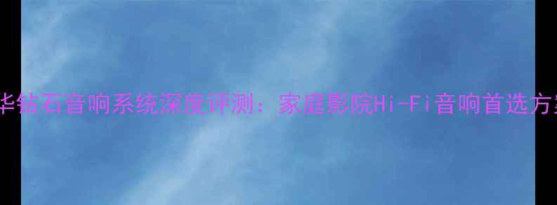 图片 宝华钻石音响系统深度评测：家庭影院Hi-Fi音响首选方案1