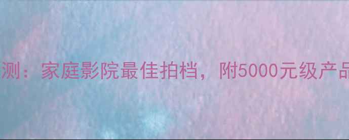 图片 宝华韦健19音箱深度评测：家庭影院最佳拍档，附5000元级产品参数对比与选购指南1