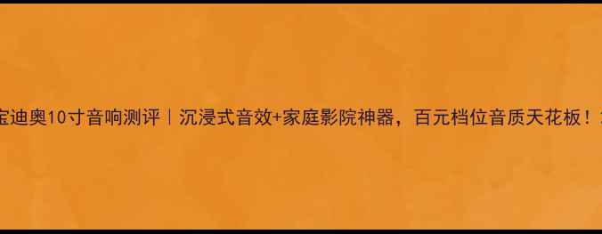 图片 宝迪奥10寸音响测评｜沉浸式音效+家庭影院神器，百元档位音质天花板！2