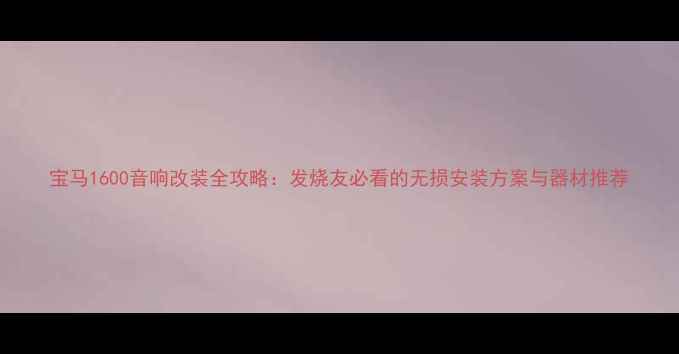 图片 宝马1600音响改装全攻略：发烧友必看的无损安装方案与器材推荐