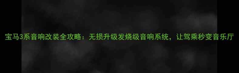 图片 宝马3系音响改装全攻略：无损升级发烧级音响系统，让驾乘秒变音乐厅