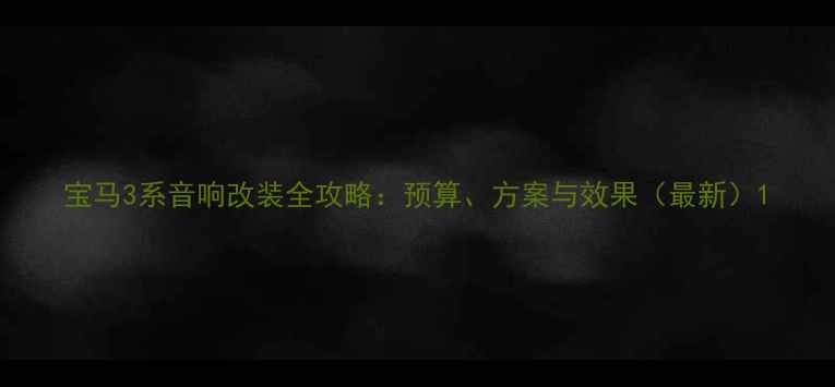 图片 宝马3系音响改装全攻略：预算、方案与效果（最新）1