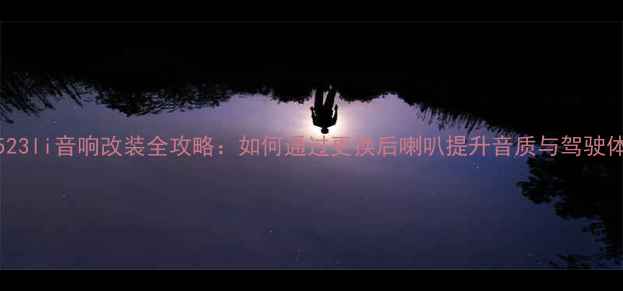 图片 宝马523li音响改装全攻略：如何通过更换后喇叭提升音质与驾驶体验？