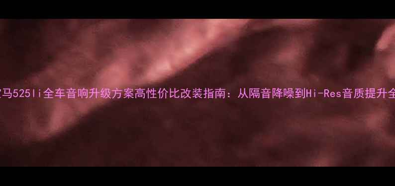 图片 宝马525li全车音响升级方案高性价比改装指南：从隔音降噪到Hi-Res音质提升全1