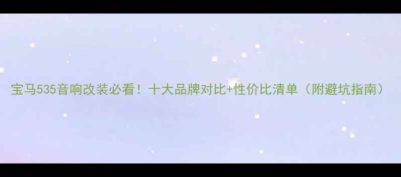 图片 宝马535音响改装必看！十大品牌对比+性价比清单（附避坑指南）