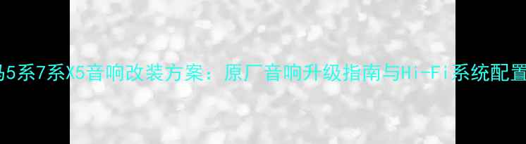 图片 宝马5系7系X5音响改装方案：原厂音响升级指南与Hi-Fi系统配置全1