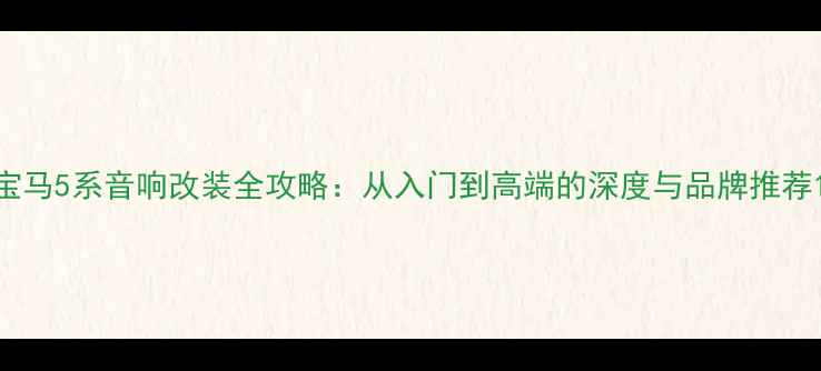 图片 宝马5系音响改装全攻略：从入门到高端的深度与品牌推荐1