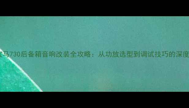图片 宝马730后备箱音响改装全攻略：从功放选型到调试技巧的深度2
