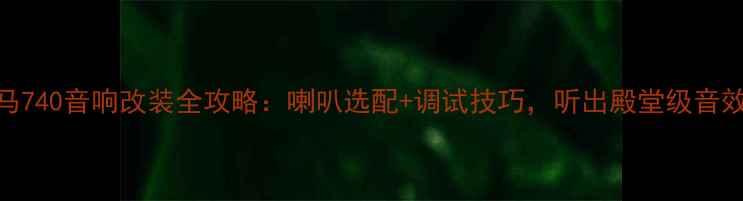 图片 宝马740音响改装全攻略：喇叭选配+调试技巧，听出殿堂级音效🎶