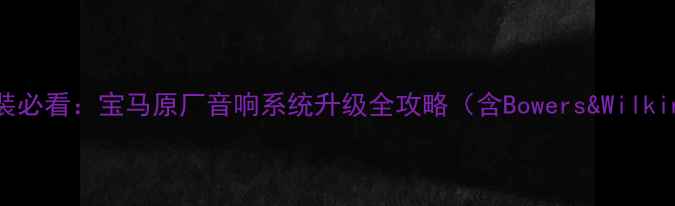 图片 宝马7系5系改装必看：宝马原厂音响系统升级全攻略（含Bowers&Wilkins音响详细）2